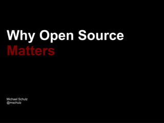 Why Open Source
Matters
Michael Schulz
@mschulz
 