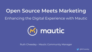 Open Source Meets Marketing
Enhancing the Digital Experience with Mautic
Ruth Cheesley - Mautic Community Manager
@RCheesley
 