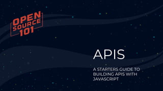 APIS
A STARTERS GUIDE TO
BUILDING APIS WITH
JAVASCRIPT
 