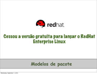 Cessou a versão gratuita para lançar o RedHat
Enterprise Linux
Modelos de pacote
Wednesday, September 11, 2013
 
