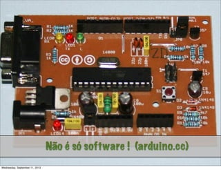 Não é só software!Não é só software ! (arduino.cc)
Wednesday, September 11, 2013
 