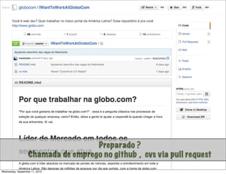 Não é só software!Preparado ?
Chamada de emprego no github , cvs via pull request
Wednesday, September 11, 2013
 