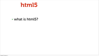 html5

                              ‣   what is html5?




miércoles 27 de julio de 11
 