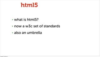 html5

                              ‣   what is html5?
                              ‣   now a w3c set of standards
     ...
