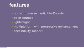 features
                               ‣ non-intrusive semantic html5 code
                               ‣ open sourced
...
