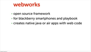 webworks
                              ‣ open source framework
                              ‣ for blackberry smartphones ...