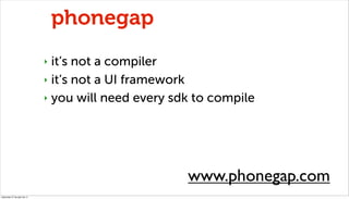 phonegap
                              ‣ it’s not a compiler
                              ‣ it’s not a UI framework

    ...