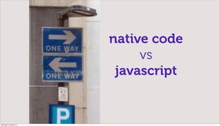 native code
                                   vs
                               javascript


miércoles 27 de julio de 11
 