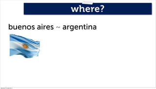 where?
                 buenos aires ~ argentina




miércoles 27 de julio de 11
 