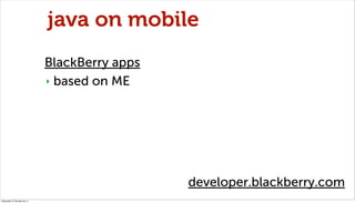 java on mobile
                              BlackBerry apps
                              ‣ based on ME




             ...