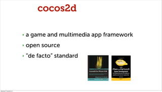 cocos2d

                              ‣   a game and multimedia app framework
                              ‣   open sour...