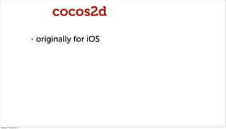 cocos2d
                              ‣   originally for iOS




miércoles 27 de julio de 11
 