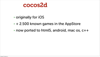 cocos2d
                              ‣   originally for iOS
                              ‣   + 2.500 known games in the ...