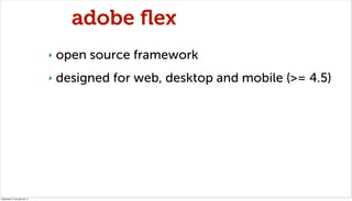 adobe ﬂex
                              ‣   open source framework
                              ‣   designed for web, desk...