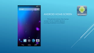 ANDROID HOME-SCREEN
This picture shows the home-
screen of an mobile device
running Android 4.4.2 Kitkat.
 