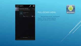 PULL-DOWN MENU
This picture shows “pull down
menu” of an mobile device
running Android 4.4.2 Kitkat.
 