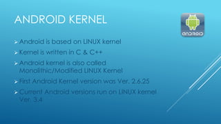 ANDROID KERNEL
 Android is based on LINUX kernel
 Kernel is written in C & C++
 Android kernel is also called
Monolithi...