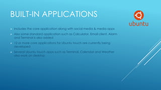 BUILT-IN APPLICATIONS
 Includes the core application along with social media & media apps
 Also some standard applicatio...
