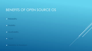 BENEFITS OF OPEN SOURCE OS
 Reliability
 Stability
 Auditability
 Cost
 Flexibility & Freedom
 