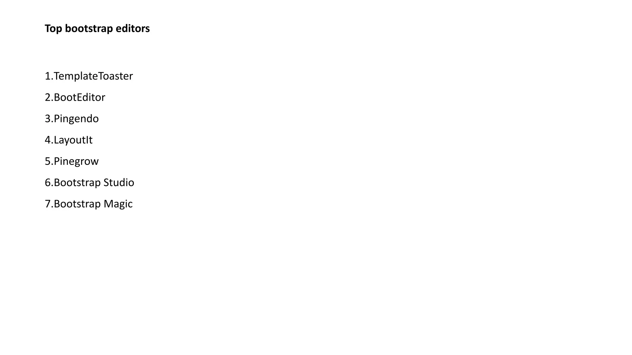 Top bootstrap editors
1.TemplateToaster
2.BootEditor
3.Pingendo
4.LayoutIt
5.Pinegrow
6.Bootstrap Studio
7.Bootstrap Magic
 