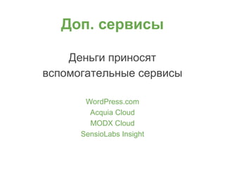 Доп. сервисы
Деньги приносят
вспомогательные сервисы
WordPress.com
Acquia Cloud
MODX Сloud
SensioLabs Insight
 