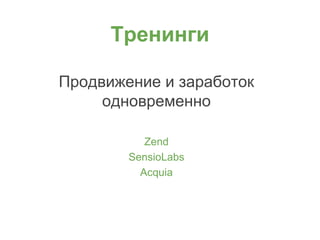 Тренинги
Продвижение и заработок
одновременно
Zend
SensioLabs
Acquia
 