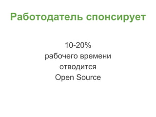 10-20%
рабочего времени
отводится
Open Source
Работодатель спонсирует
 