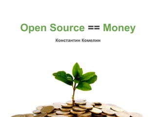 Open Source == Money
Константин Комелин
 