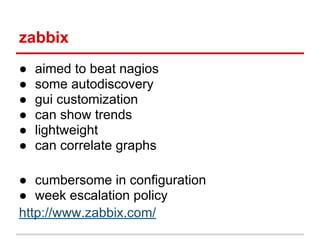 zabbix
● aimed to beat nagios
● some autodiscovery
● gui customization
● can show trends
● lightweight
● can correlate gra...