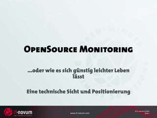 OpenSource Monitoring

...oder wie es sich günstig leichter Leben
                    lässt

Eine technische Sicht und Positionierung


                                             © it-novum GmbH
                 www.it-novum.com                       Seite 1
 