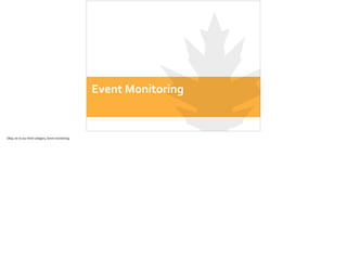 Event	
  Monitoring
Okay,	
  on	
  to	
  our	
  third	
  category,	
  Event	
  monitoring	
  
 