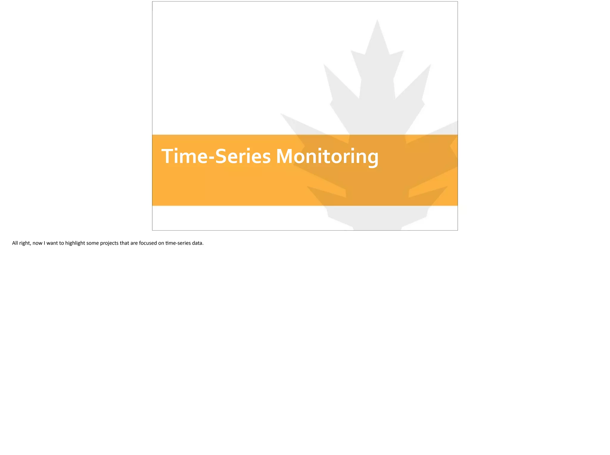 Time-­‐Series	
  Monitoring
All	
  right,	
  now	
  I	
  want	
  to	
  highlight	
  some	
  projects	
  that	
  are	
  focused	
  on	
  ;me-­‐series	
  data.
 