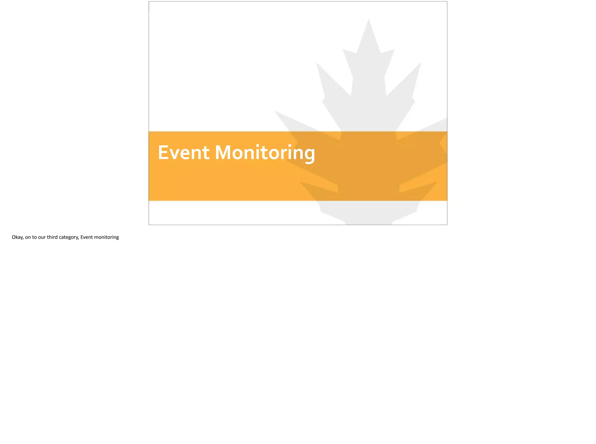 Event	
  Monitoring
Okay,	
  on	
  to	
  our	
  third	
  category,	
  Event	
  monitoring	
  
 