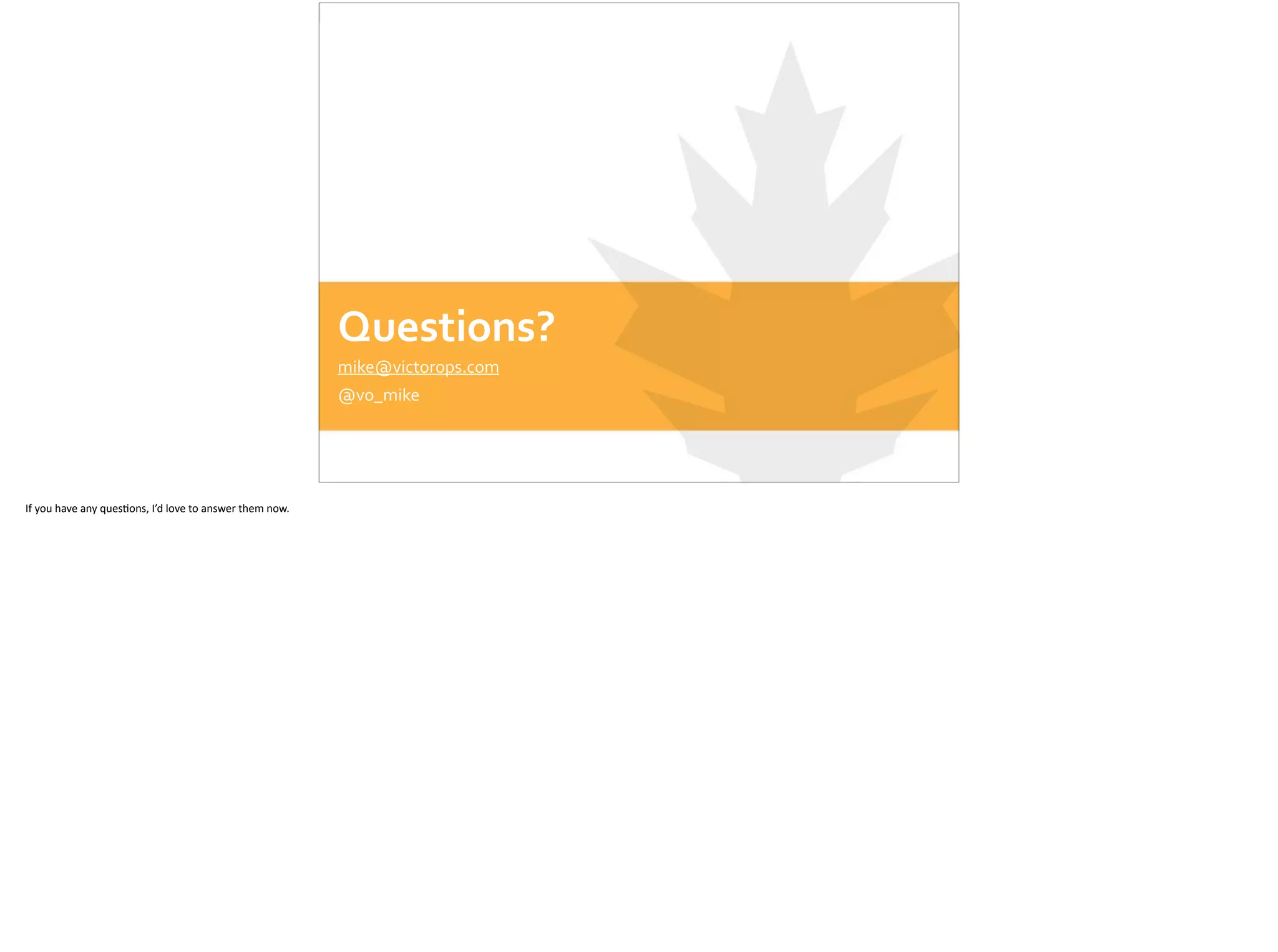 Questions?
mike@victorops.com	
  
@vo_mike
If	
  you	
  have	
  any	
  ques;ons,	
  I’d	
  love	
  to	
  answer	
  them	
  now.	
  
 