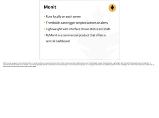 Monit
•Runs	
  locally	
  on	
  each	
  server	
  
•Thresholds	
  can	
  trigger	
  scripted	
  actions	
  or	
  alerts	
 ...