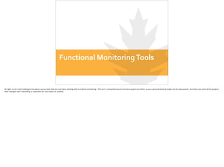 Functional	
  Monitoring	
  Tools
All	
  right,	
  so	
  let’s	
  start	
  looking	
  at	
  the	
  opens-­‐source	
  tools...