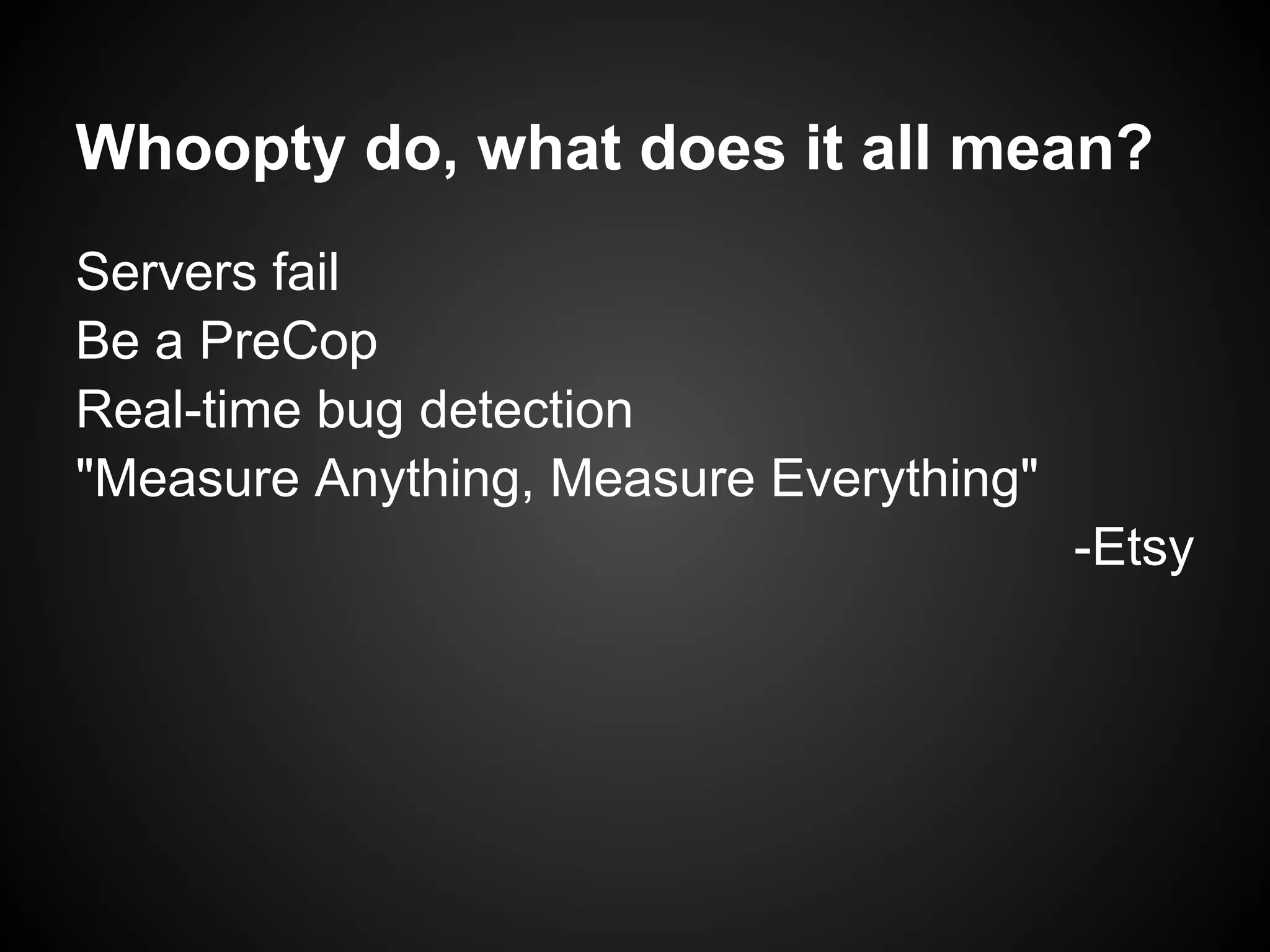 Whoopty do, what does it all mean?
Servers fail
Be a PreCop
Real-time bug detection
"Measure Anything, Measure Everything"
                                         -Etsy
 