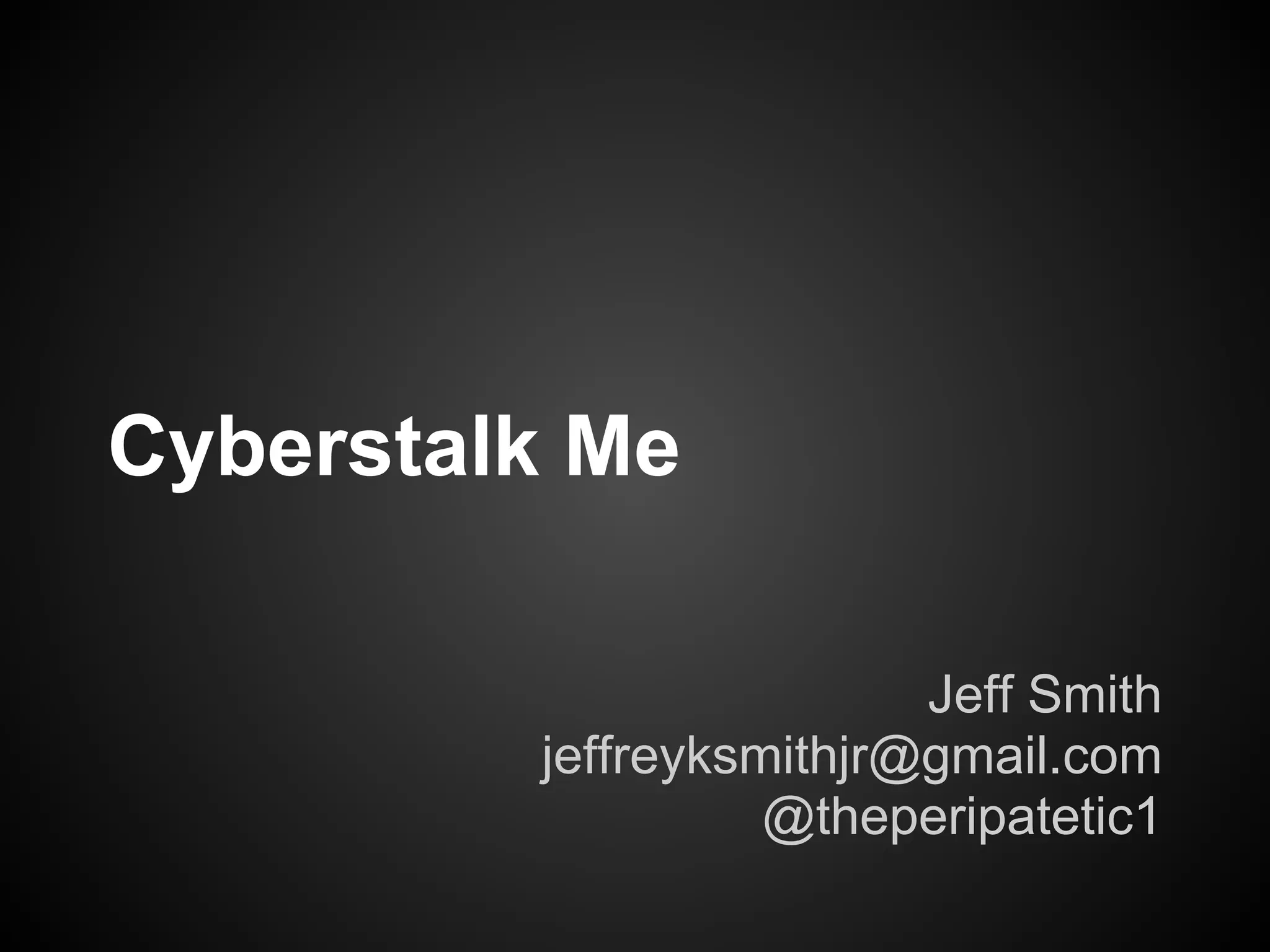 Cyberstalk Me

                         Jeff Smith
         jeffreyksmithjr@gmail.com
                   @theperipatetic1
 