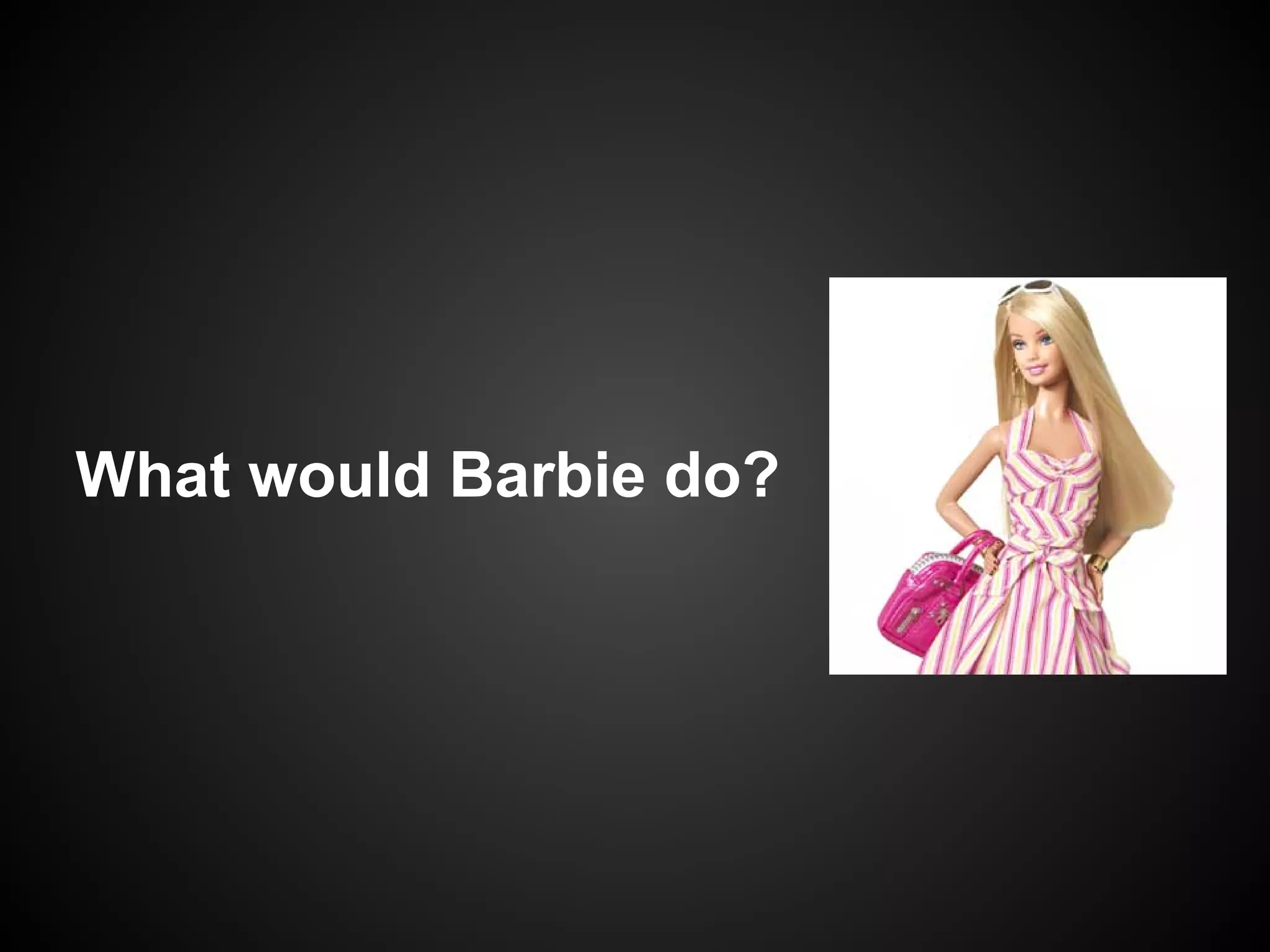 What would Barbie do?
 