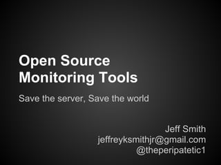 Open Source
Monitoring Tools
Save the server, Save the world


                                  Jeff Smith
                  jeffreyksmithjr@gmail.com
                            @theperipatetic1
 