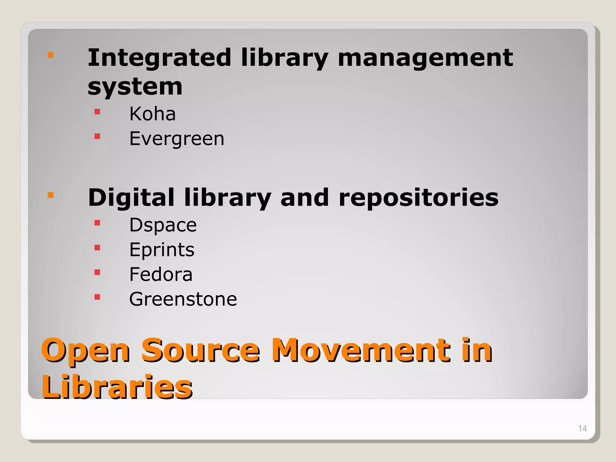    Integrated library management
    system
       Koha
       Evergreen


   Digital library and repositories
       Dspace
       Eprints
       Fedora
       Greenstone

Open Source Movement in
Libraries
                                       14
 