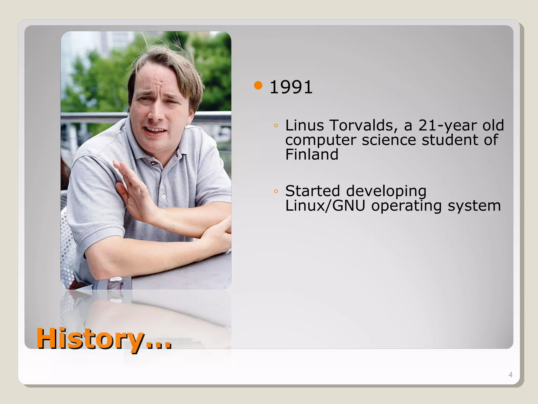  1991

             ◦ Linus Torvalds, a 21-year old
               computer science student of
               Finland

             ◦ Started developing
               Linux/GNU operating system




History…
                                               4
 