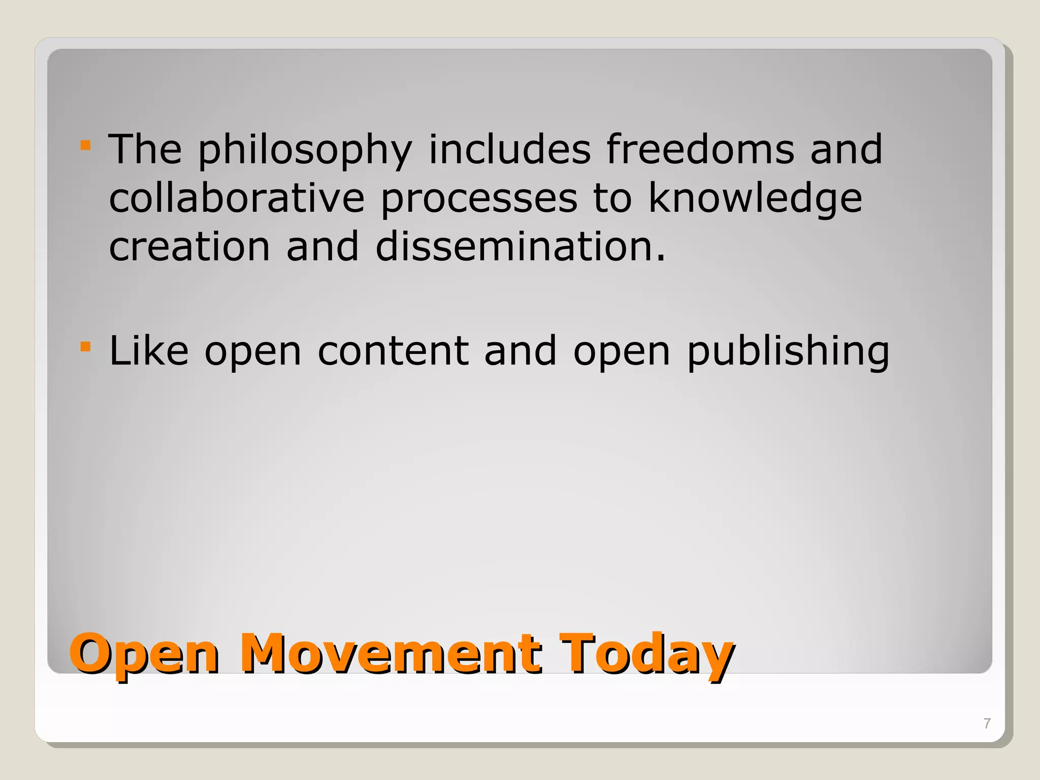    The philosophy includes freedoms and
    collaborative processes to knowledge
    creation and dissemination.

   Like open content and open publishing




Open Movement Today
                                            7
 