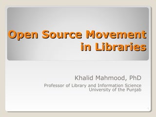 Open Source Movement
           in Libraries

                    Khalid Mahmood, PhD
      Professor of Library and Information Science
                           University of the Punjab



                                                      1
 