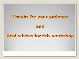 Thanks for your patience

            and

Best wishes for this workshop



                                19
 