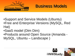 Business Models

●Support and Service Models (Ubuntu)
●Free and Enterprise Versions (MySQL, Red

Hat)
●SaaS model (Dim Dim)

●Products around Open Source (Amanda -

MySQL, Ubuntu – Landscape )
 
