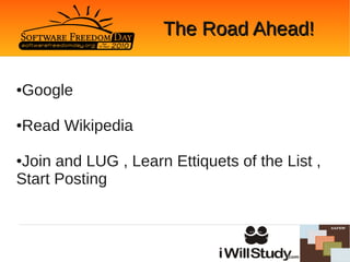 The Road Ahead!


Google
●




Read Wikipedia
●



●Join and LUG , Learn Ettiquets of the List ,
Start Posting
 