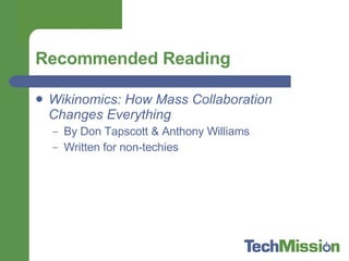 Recommended Reading Wikinomics: How Mass Collaboration Changes Everything  By Don Tapscott & Anthony Williams Written for non-techies 