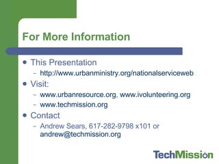 For More Information This Presentation http://www.urbanministry.org/nationalserviceweb   Visit: www.urbanresource.org ,  www.ivolunteering.org www.techmission.org Contact Andrew Sears, 617-282-9798 x101 or  [email_address]   