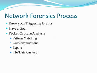 Network Forensics Process
 Know your Triggering Events
 Have a Goal
 Packet Capture Analysis
 Pattern Matching
 List Conversations
 Export
 File/Data Carving
 